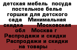 детская мебель, посуда, постельное белье, горшки для детского сада › Минимальная скидка ­ 5 - Московская обл., Москва г. Распродажи и скидки » Распродажи и скидки на товары   . Московская обл.,Москва г.